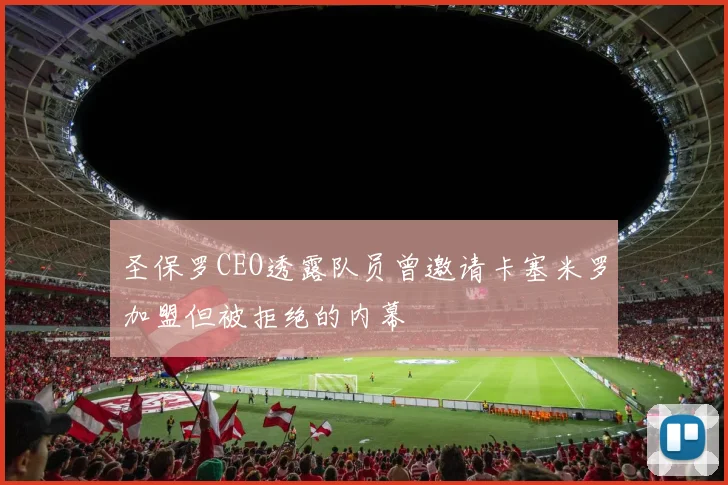 圣保罗CEO透露队员曾邀请卡塞米罗加盟但被拒绝的内幕