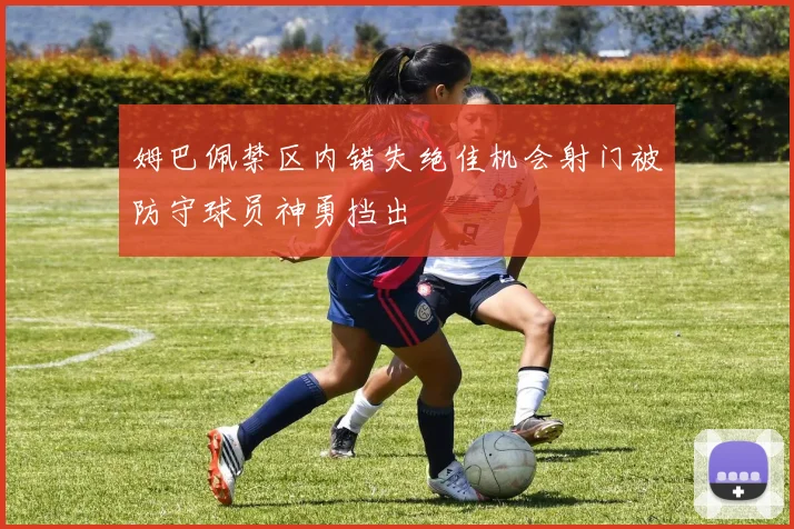 姆巴佩禁区内错失绝佳机会射门被防守球员神勇挡出