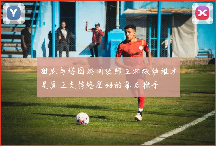 甜瓜与塔图姆训练师互相较劲谁才是真正支持塔图姆的幕后推手