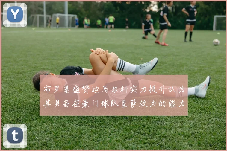布罗基盛赞迪马尔科实力提升认为其具备在豪门球队皇萨效力的能力