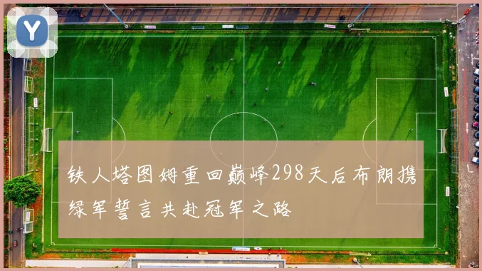 铁人塔图姆重回巅峰298天后布朗携绿军誓言共赴冠军之路