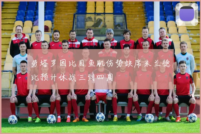 劳塔罗因比目鱼肌伤势缺席米兰德比预计休战三到四周