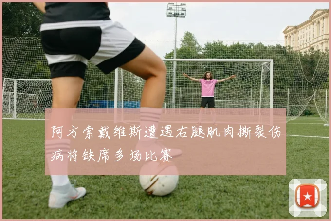 阿方索戴维斯遭遇右腿肌肉撕裂伤病将缺席多场比赛