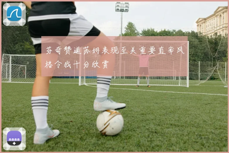 芬奇赞道苏姆表现至关重要直率风格令我十分欣赏