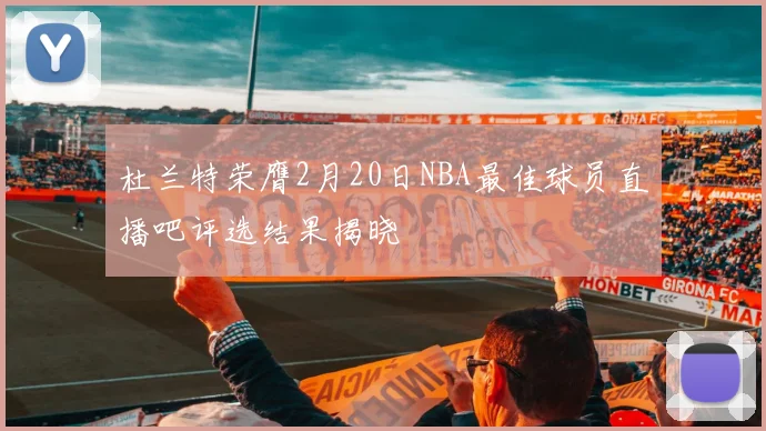 杜兰特荣膺2月20日NBA最佳球员直播吧评选结果揭晓
