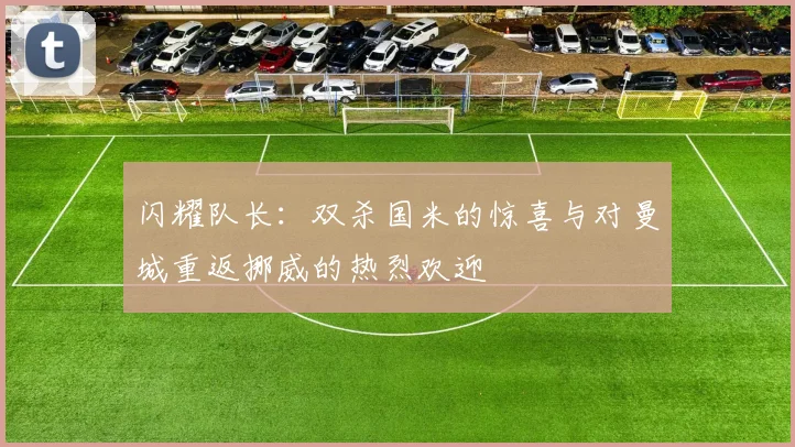 闪耀队长：双杀国米的惊喜与对曼城重返挪威的热烈欢迎