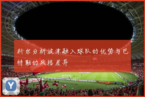 科尔分析波津融入球队的优势与巴特勒的风格差异