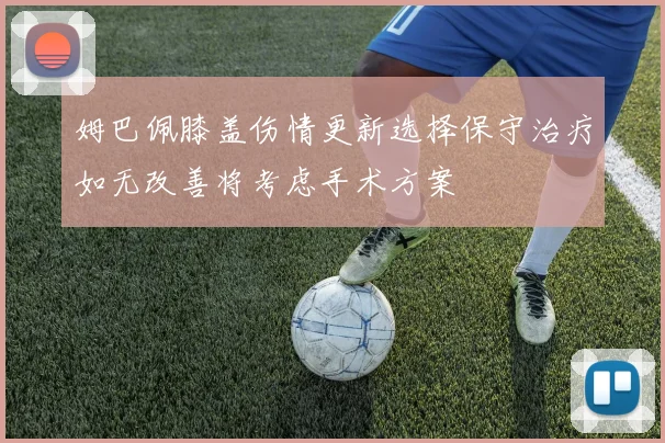 姆巴佩膝盖伤情更新选择保守治疗如无改善将考虑手术方案